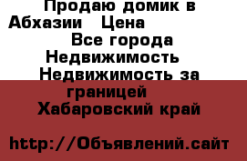 Продаю домик в Абхазии › Цена ­ 2 700 000 - Все города Недвижимость » Недвижимость за границей   . Хабаровский край